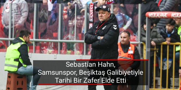 Sebastian Hahn Samsunspor, Beşiktaş Galibiyetiyle Tarihi Bir Zafer Elde Etti